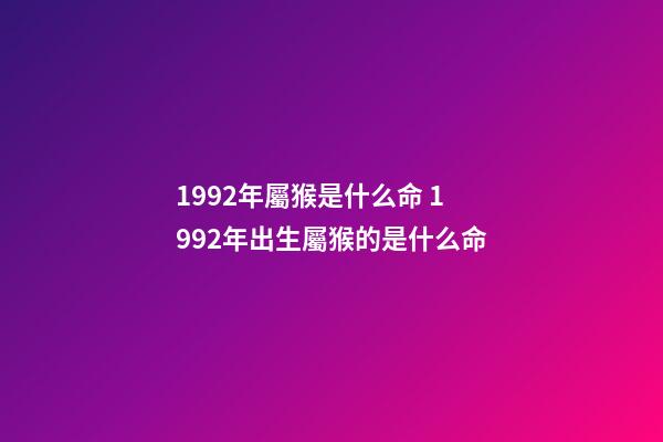 1992年屬猴是什么命 1992年出生屬猴的是什么命-第1張-觀點-玄機派